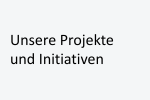 Projekte und Initiativen Projekte und Initiativen